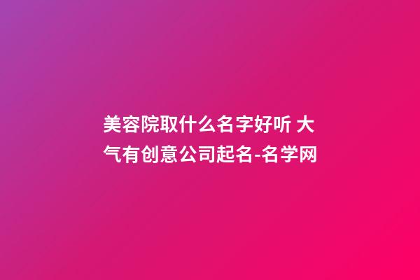 美容院取什么名字好听 大气有创意公司起名-名学网-第1张-公司起名-玄机派
